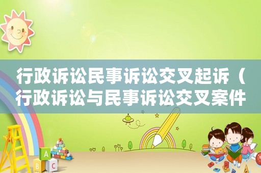 行政訴訟民事訴訟交叉起訴（行政訴訟與民事訴訟交叉案件審理問題研究）