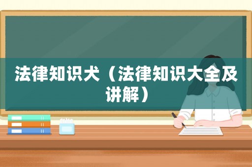 法律知識(shí)犬（法律知識(shí)大全及講解）