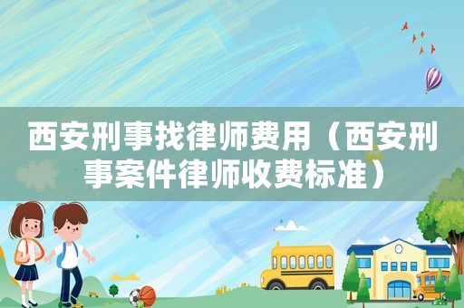 西安刑事找律師費用（西安刑事案件律師收費標準）