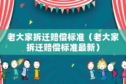 老大家拆遷賠償標準（老大家拆遷賠償標準最新）