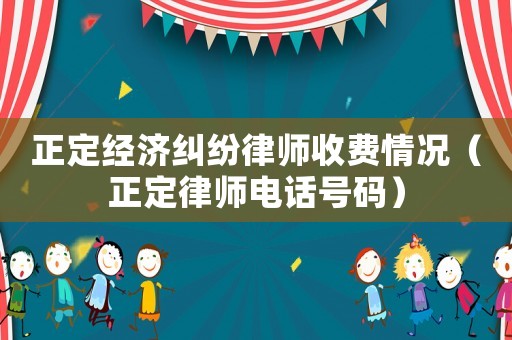正定經濟糾紛律師收費情況（正定律師電話號碼）