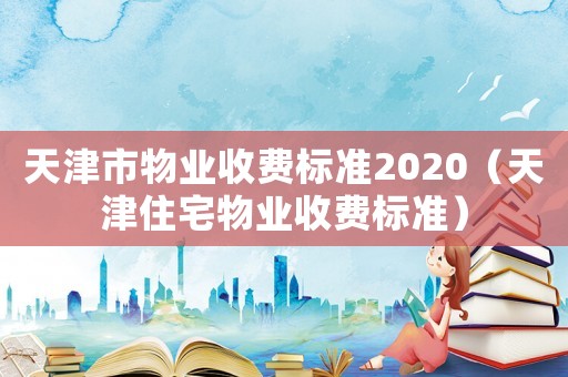 天津市物業收費標準2020（天津住宅物業收費標準）