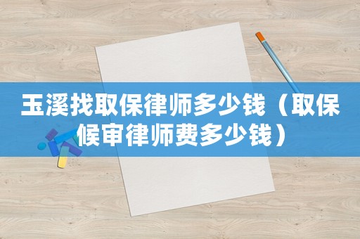 玉溪找取保律師多少錢（取保候?qū)徛蓭熧M(fèi)多少錢）