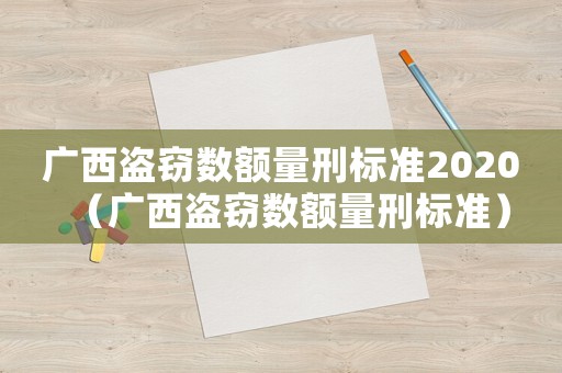 廣西盜竊數額量刑標準2020（廣西盜竊數額量刑標準）