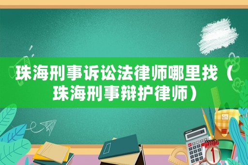 珠海刑事訴訟法律師哪里找（珠海刑事辯護律師）