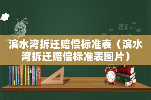 濱水灣拆遷賠償標(biāo)準(zhǔn)表（濱水灣拆遷賠償標(biāo)準(zhǔn)表圖片）