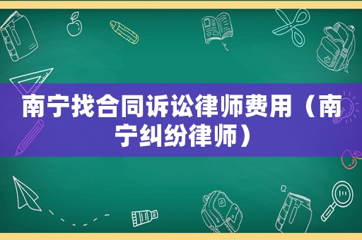 南寧找合同訴訟律師費用（南寧糾紛律師）