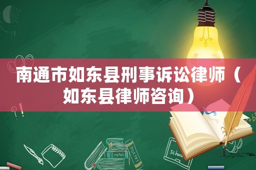 南通市如東縣刑事訴訟律師（如東縣律師咨詢）