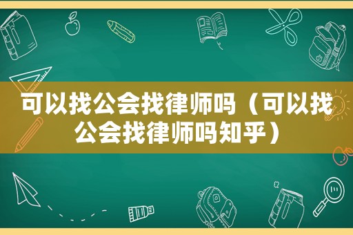 可以找公會(huì)找律師嗎（可以找公會(huì)找律師嗎知乎）
