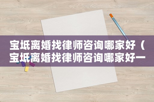 寶坻離婚找律師咨詢哪家好（寶坻離婚找律師咨詢哪家好一點(diǎn)）
