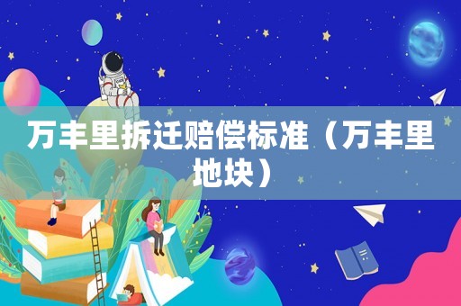 萬豐里拆遷賠償標準（萬豐里地塊）