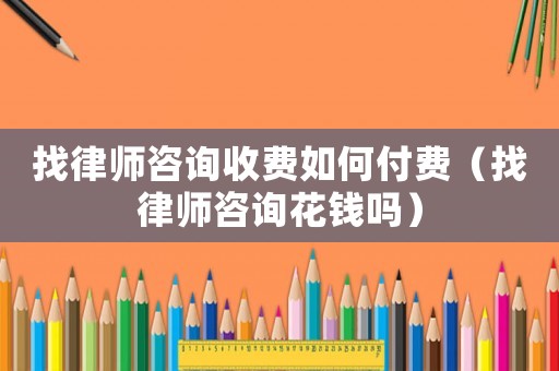 找律師咨詢收費如何付費（找律師咨詢花錢嗎）