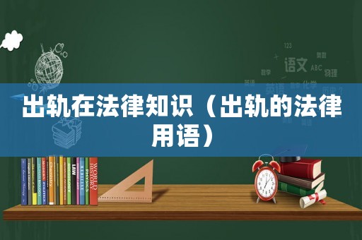 出軌在法律知識（出軌的法律用語）