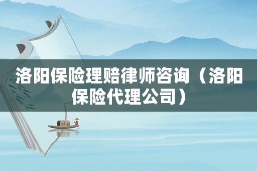 洛陽保險理賠律師咨詢（洛陽保險代理公司）