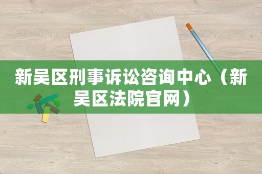 新吳區刑事訴訟咨詢中心（新吳區法院官網）