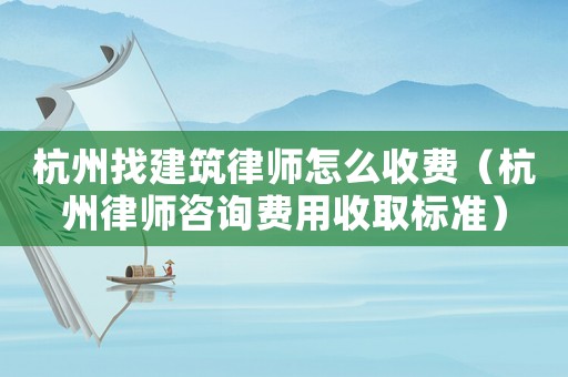 杭州找建筑律師怎么收費(fèi)（杭州律師咨詢費(fèi)用收取標(biāo)準(zhǔn)）