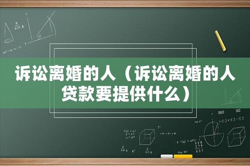 訴訟離婚的人（訴訟離婚的人貸款要提供什么）