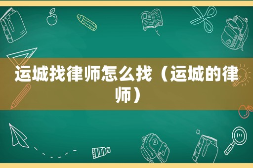 運城找律師怎么找（運城的律師）