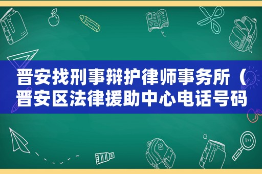 晉安找刑事辯護律師事務所（晉安區法律援助中心電話號碼是多少）
