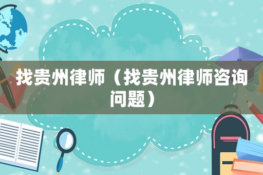找貴州律師（找貴州律師咨詢問題）