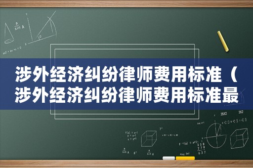 涉外經濟糾紛律師費用標準（涉外經濟糾紛律師費用標準最新）