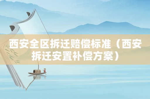 西安全區(qū)拆遷賠償標(biāo)準(zhǔn)（西安拆遷安置補(bǔ)償方案）
