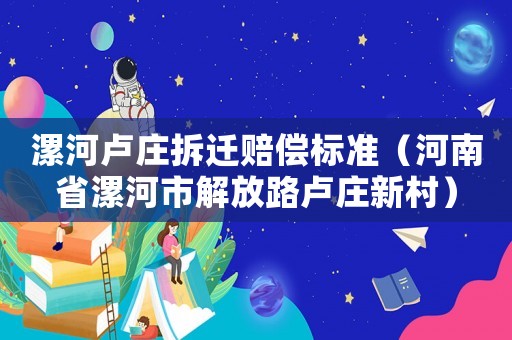 漯河盧莊拆遷賠償標準（河南省漯河市解放路盧莊新村）