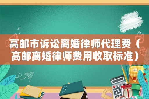 高郵市訴訟離婚律師代理費（高郵離婚律師費用收取標準）