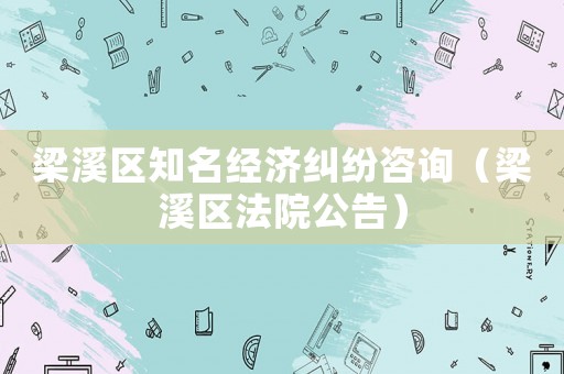 梁溪區(qū)知名經(jīng)濟(jì)糾紛咨詢（梁溪區(qū)法院公告）