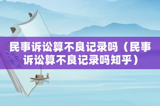民事訴訟算不良記錄嗎（民事訴訟算不良記錄嗎知乎）