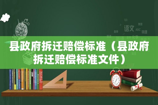 縣政府拆遷賠償標準（縣政府拆遷賠償標準文件）