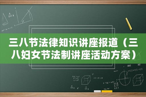 三八節法律知識講座報道（三八婦女節法制講座活動方案）