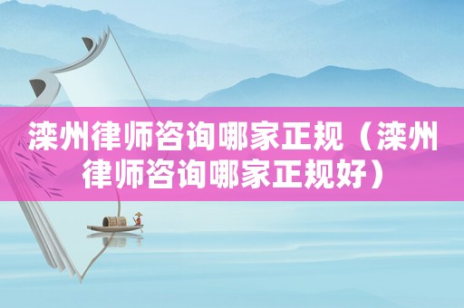 灤州律師咨詢哪家正規（灤州律師咨詢哪家正規好）