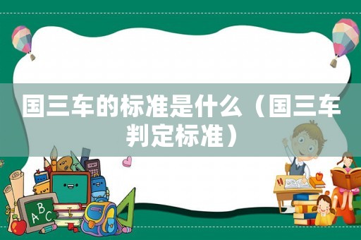 國三車的標準是什么（國三車判定標準）