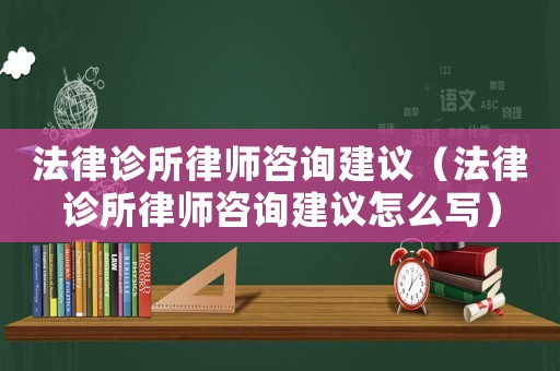 法律診所律師咨詢建議（法律診所律師咨詢建議怎么寫）