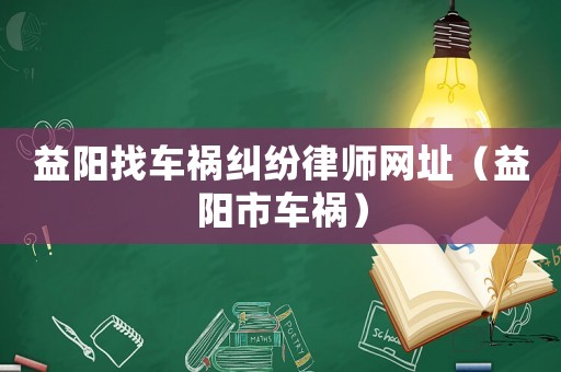 益陽找車禍糾紛律師網址（益陽市車禍）