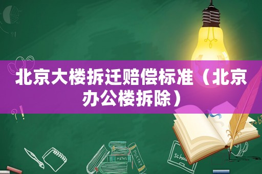 北京大樓拆遷賠償標(biāo)準(zhǔn)（北京辦公樓拆除）
