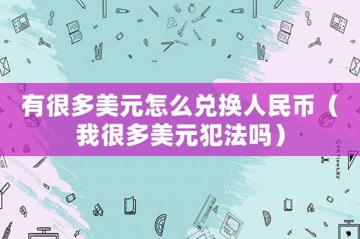 有很多美元怎么兌換人民幣（我很多美元犯法嗎）
