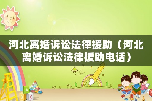 河北離婚訴訟法律援助（河北離婚訴訟法律援助電話）