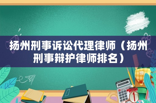 揚(yáng)州刑事訴訟代理律師（揚(yáng)州刑事辯護(hù)律師排名）
