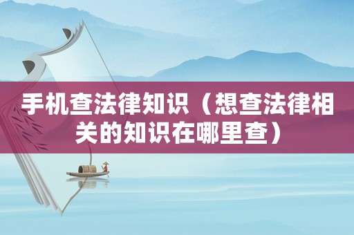 手機查法律知識（想查法律相關的知識在哪里查）