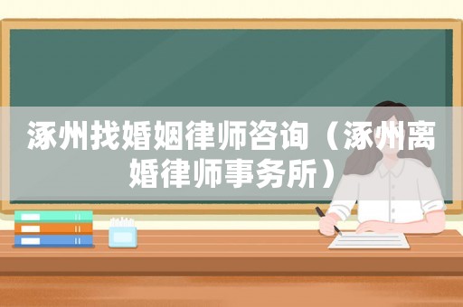 涿州找婚姻律師咨詢（涿州離婚律師事務(wù)所）