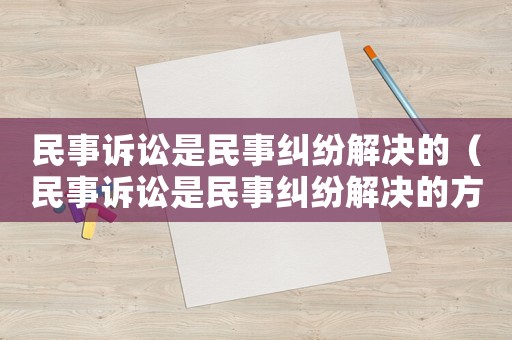 民事訴訟是民事糾紛解決的（民事訴訟是民事糾紛解決的方式嗎）