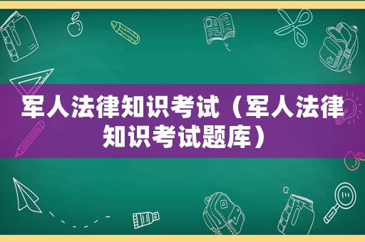軍人法律知識考試（軍人法律知識考試題庫）