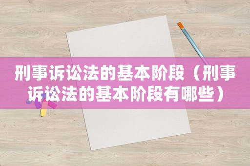 刑事訴訟法的基本階段（刑事訴訟法的基本階段有哪些）