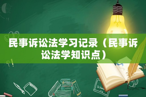 民事訴訟法學習記錄（民事訴訟法學知識點）