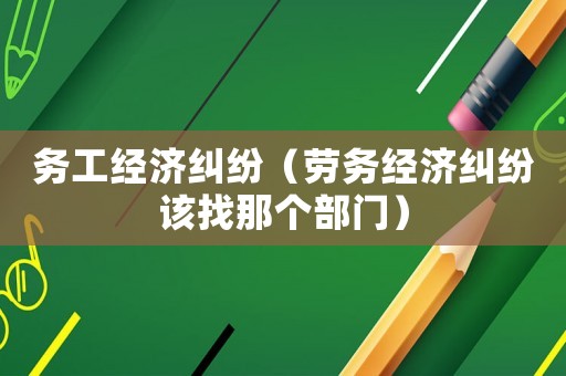 務工經濟糾紛（勞務經濟糾紛該找那個部門）
