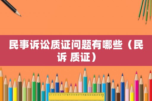 民事訴訟質(zhì)證問題有哪些（民訴 質(zhì)證）
