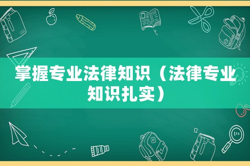 掌握專業(yè)法律知識（法律專業(yè)知識扎實）