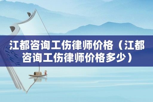 江都咨詢工傷律師價格（江都咨詢工傷律師價格多少）